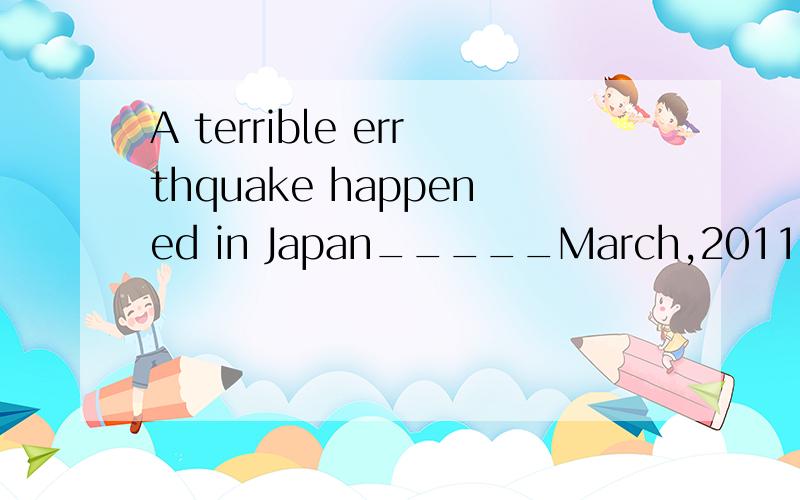 A terrible errthquake happened in Japan_____March,2011