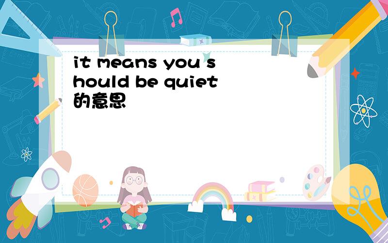 it means you should be quiet的意思