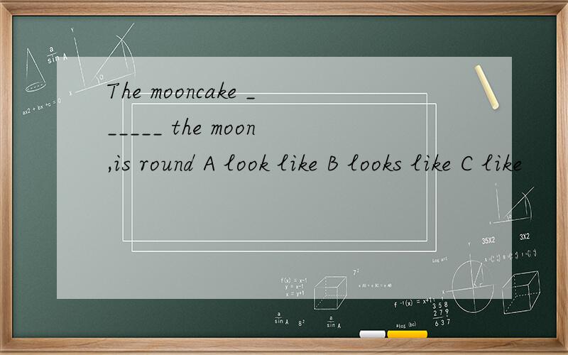 The mooncake ______ the moon,is round A look like B looks like C like