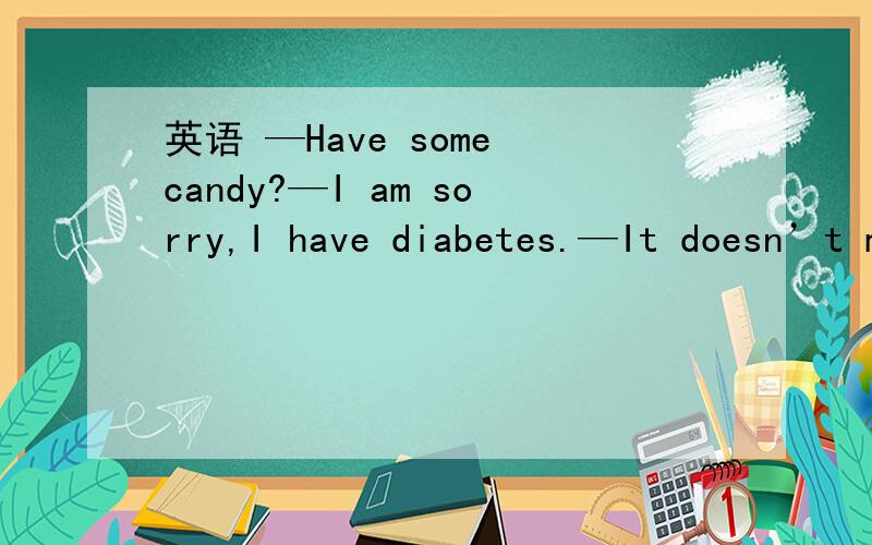 英语 —Have some candy?—I am sorry,I have diabetes.—It doesn’t matter,because it is____________of sugar.A.none B.without C.free D.not