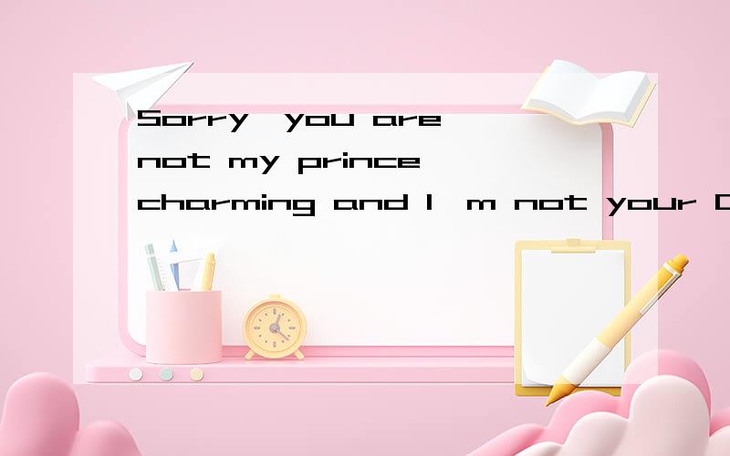 Sorry,you are not my prince charming and I'm not your Cinderella中文什么意思?