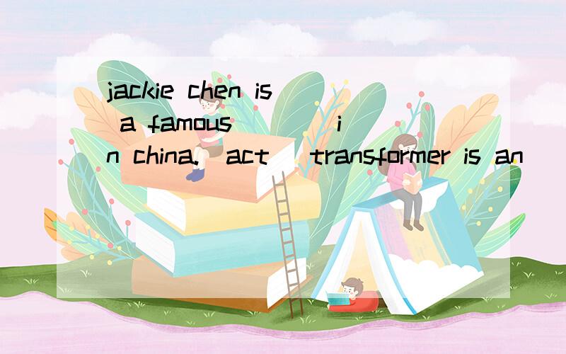jackie chen is a famous____in china.(act) transformer is an _____film(excite)