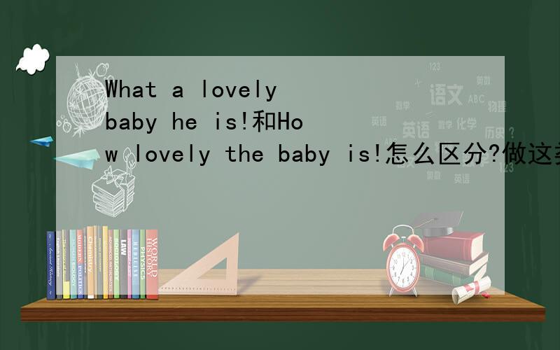 What a lovely baby he is!和How lovely the baby is!怎么区分?做这类题目的时候总是不会.
