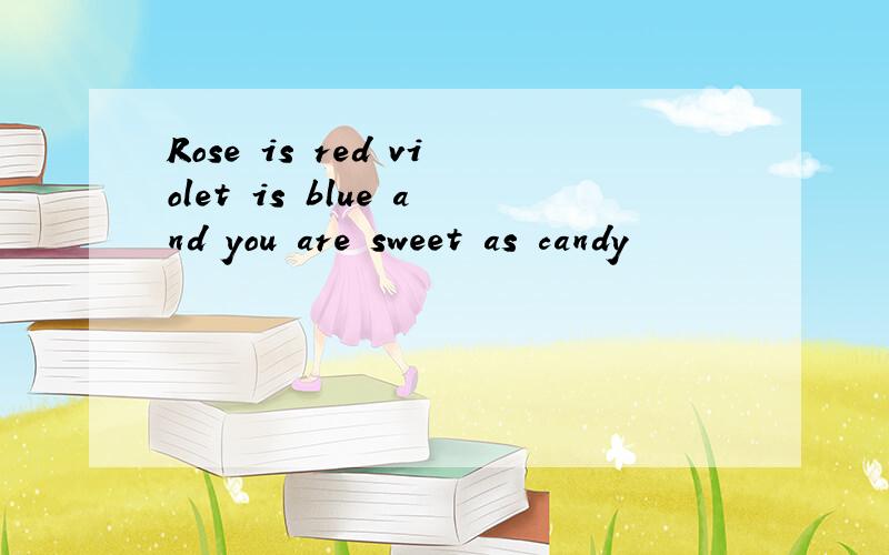 Rose is red violet is blue and you are sweet as candy