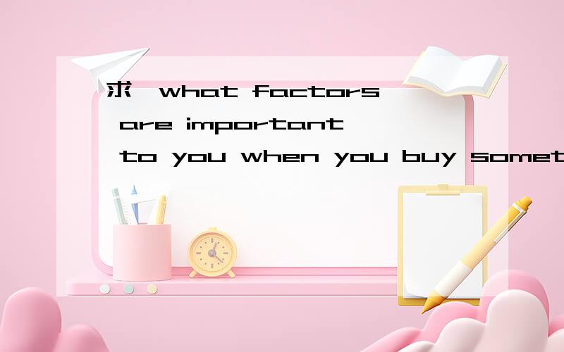 求【what factors are important to you when you buy something】的英语作文!要英文作文