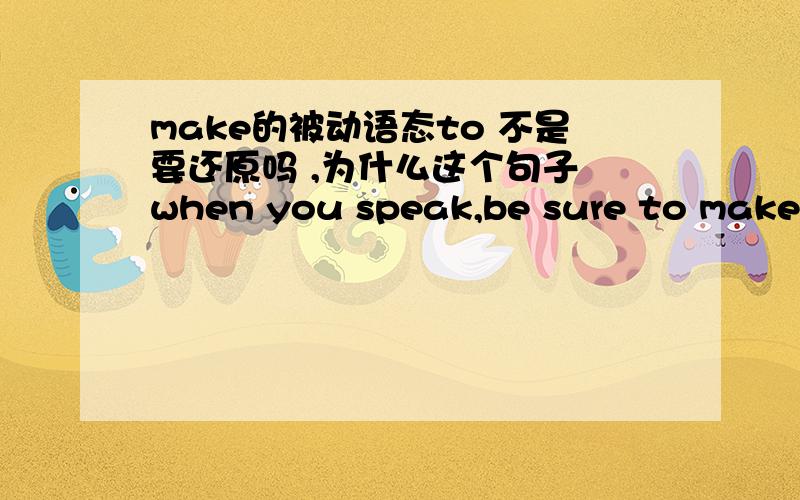make的被动语态to 不是要还原吗 ,为什么这个句子 when you speak,be sure to make yourself understoodunderstood前不加to