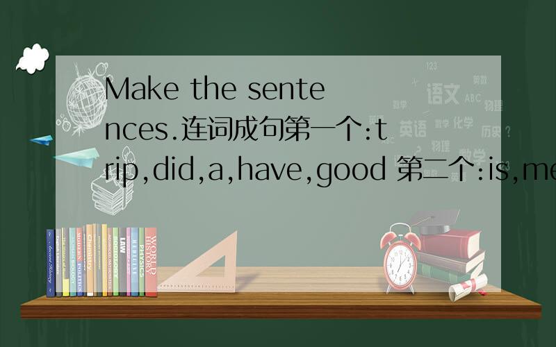 Make the sentences.连词成句第一个:trip,did,a,have,good 第二个:is,me,the,at,park,this第三个:I,e-mail,an,may,send