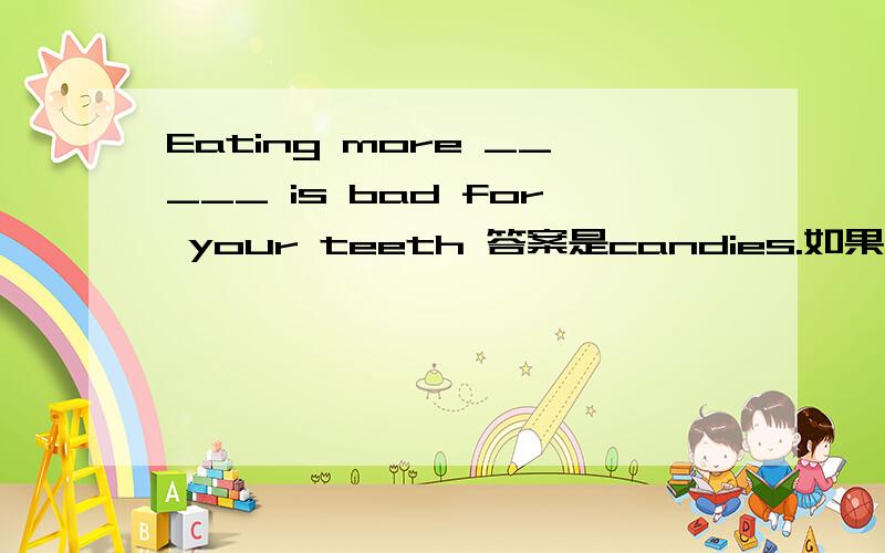 Eating more _____ is bad for your teeth 答案是candies.如果用condy理解为“糖果”不可数不行吗