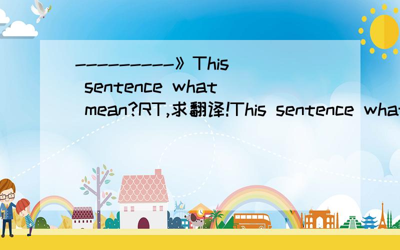 ---------》This sentence what mean?RT,求翻译!This sentence what mean?