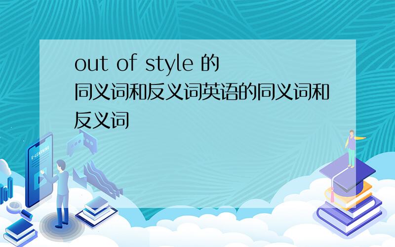 out of style 的同义词和反义词英语的同义词和反义词