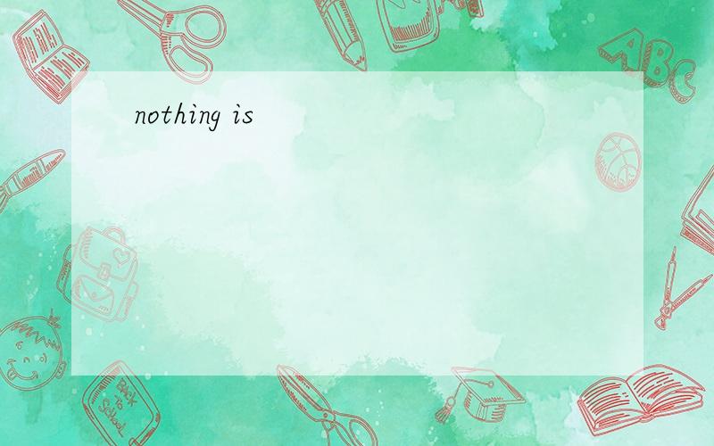 nothing is