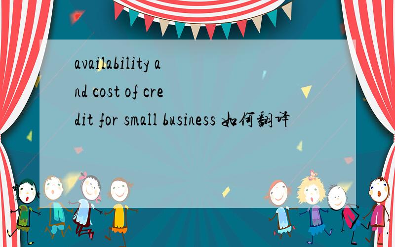 availability and cost of credit for small business 如何翻译