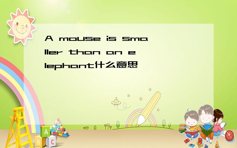 A mouse is smaller than an elephant什么意思