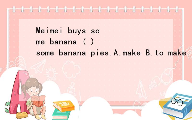 Meimei buys some banana ( ) some banana pies.A.make B.to make