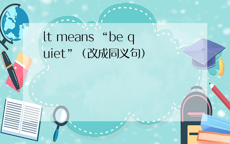lt means “be quiet”（改成同义句）
