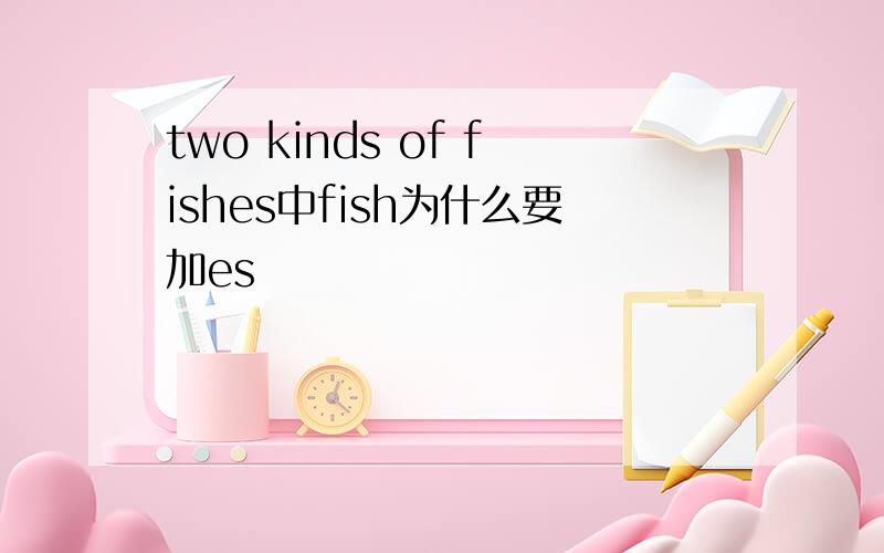 two kinds of fishes中fish为什么要加es