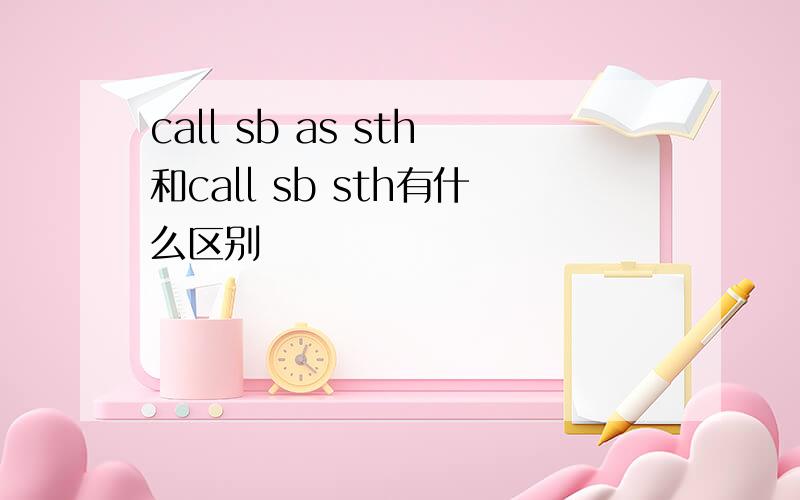 call sb as sth和call sb sth有什么区别