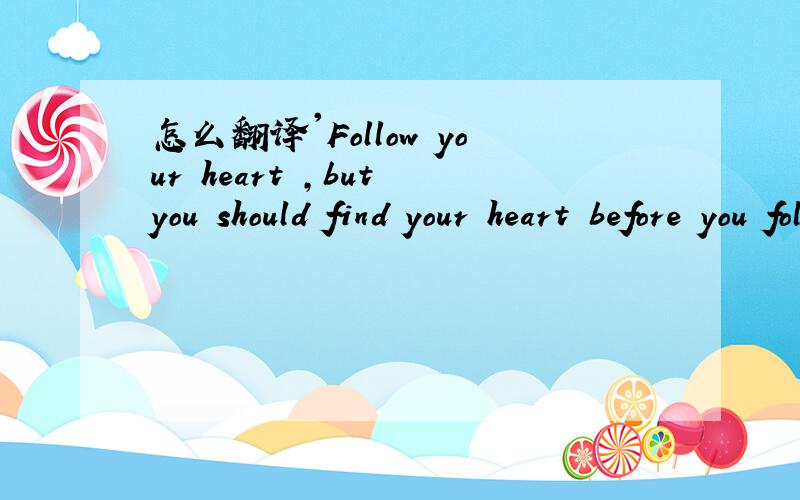 怎么翻译'Follow your heart ,but you should find your heart before you follow it'?