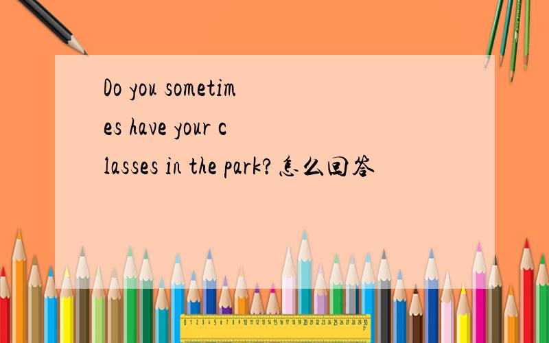 Do you sometimes have your classes in the park?怎么回答