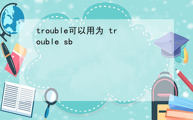 trouble可以用为 trouble sb