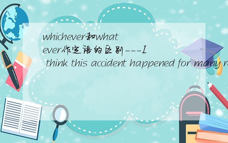 whichever和whatever作定语的区别---I think this accident happened for many reasons.---Richard is partly to balme,_____ way you look at it.该填whatever还是whichever啊.答案是whichever