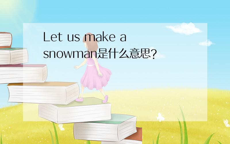 Let us make a snowman是什么意思?