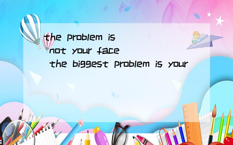 the problem is not your face the biggest problem is your
