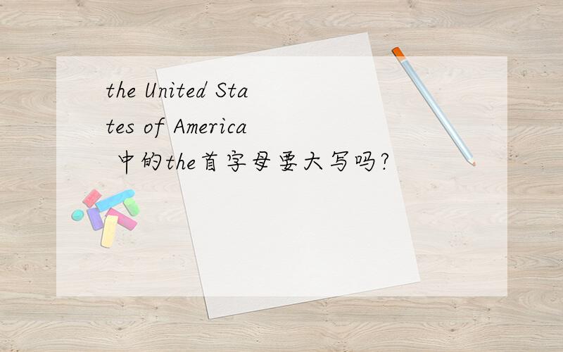 the United States of America 中的the首字母要大写吗?
