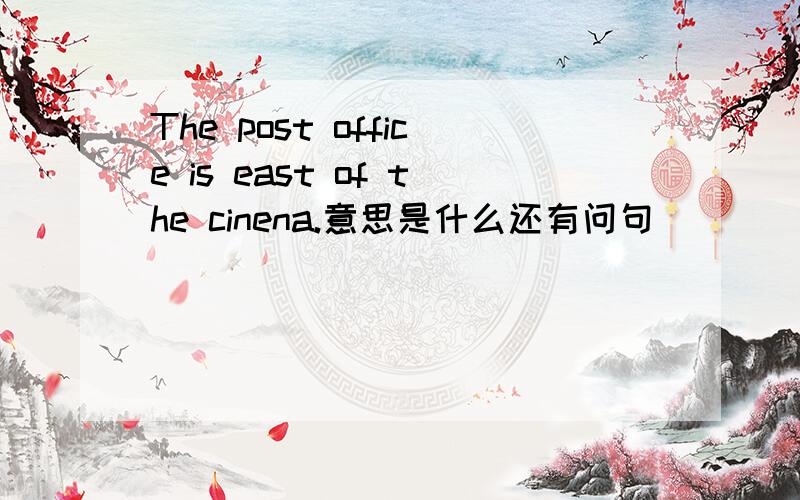 The post office is east of the cinena.意思是什么还有问句