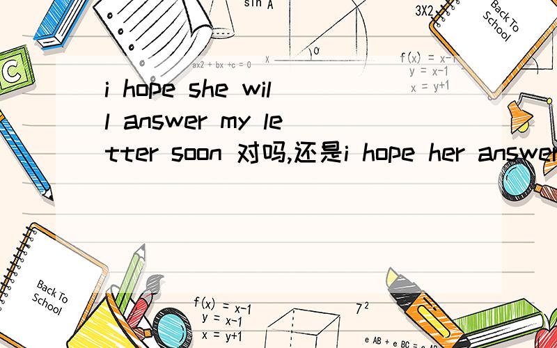 i hope she will answer my letter soon 对吗,还是i hope her answer my letter soon...