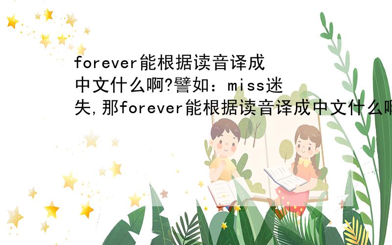 forever能根据读音译成中文什么啊?譬如：miss迷失,那forever能根据读音译成中文什么啊?答的好有额外分给谢谢拉,