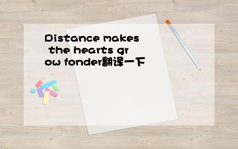 Distance makes the hearts grow fonder翻译一下
