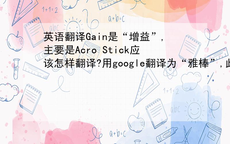 英语翻译Gain是“增益”,主要是Acro Stick应该怎样翻译?用google翻译为“雅棒”,此术语出自于kk四轴飞控的C语言源程序开头的版本历史介绍中