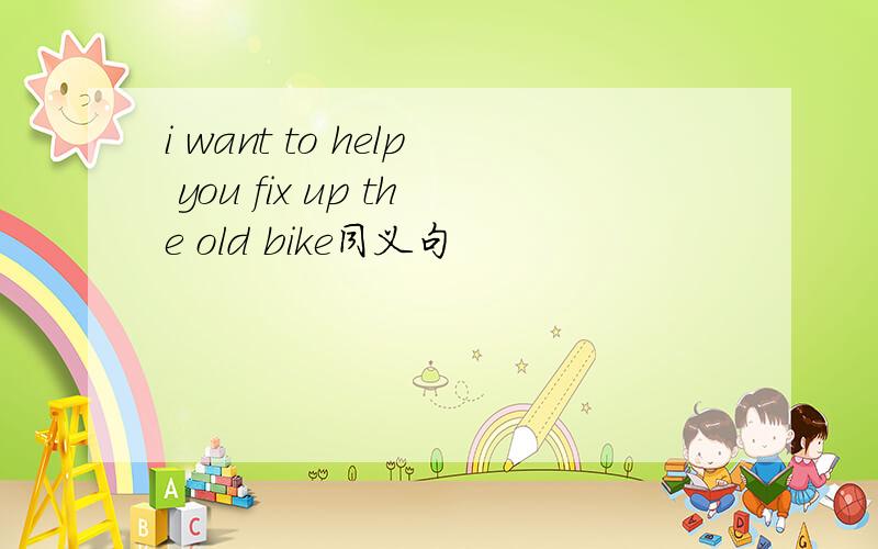 i want to help you fix up the old bike同义句