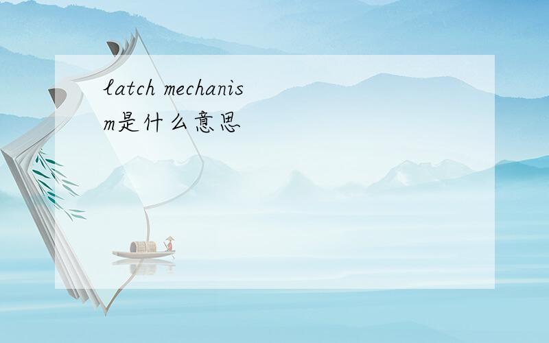 latch mechanism是什么意思