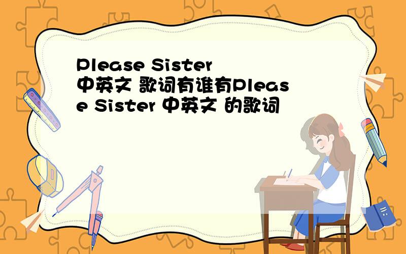 Please Sister 中英文 歌词有谁有Please Sister 中英文 的歌词