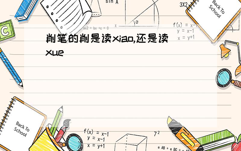 削笔的削是读xiao,还是读xue