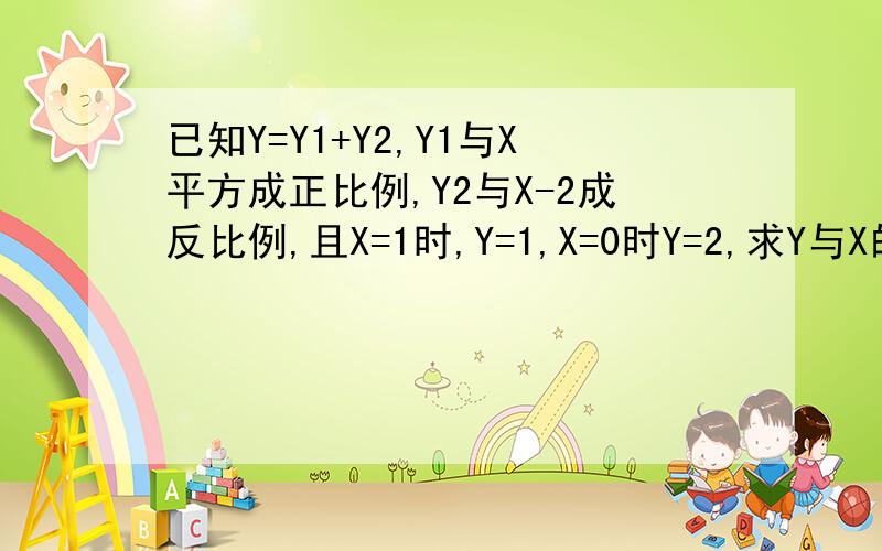 已知Y=Y1+Y2,Y1与X平方成正比例,Y2与X-2成反比例,且X=1时,Y=1,X=0时Y=2,求Y与X的函数表达式