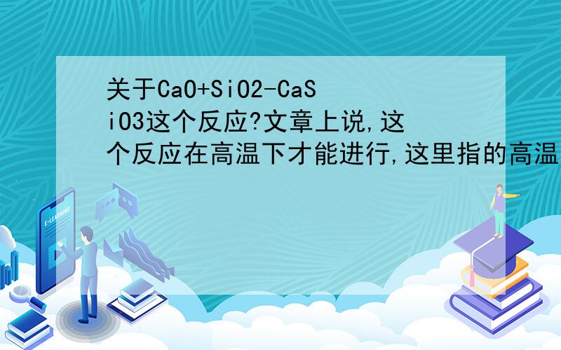 关于CaO+SiO2-CaSiO3这个反应?文章上说,这个反应在高温下才能进行,这里指的高温是多少度呢?还有就是生石灰中有效的CaO含量为多大?有常规的值吗?