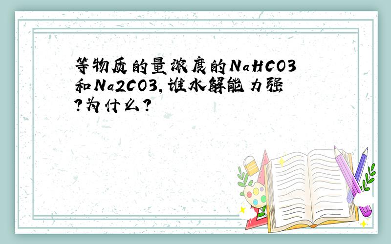 等物质的量浓度的NaHCO3和Na2CO3,谁水解能力强?为什么?