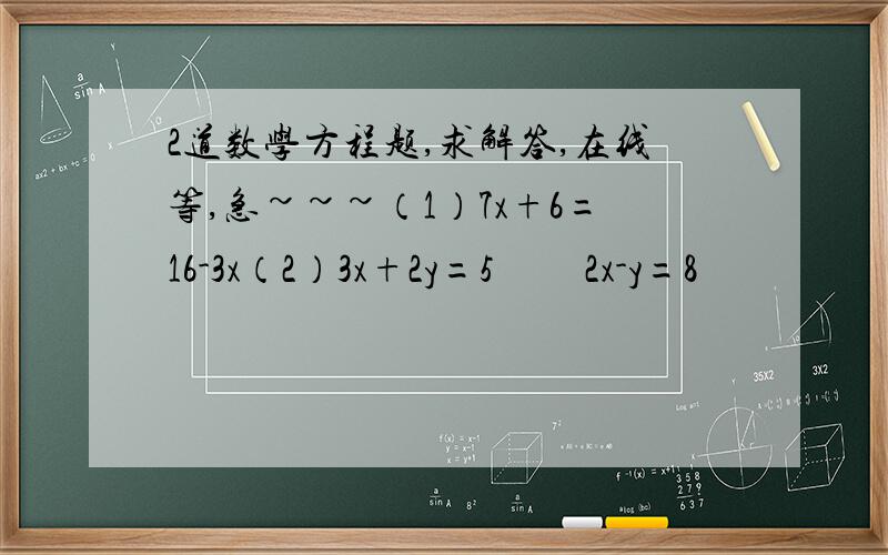 2道数学方程题,求解答,在线等,急~~~（1）7x+6=16-3x（2）3x+2y=5         2x-y=8