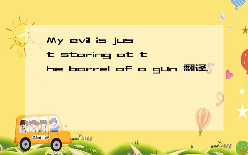 My evil is just staring at the barrel of a gun 翻译.