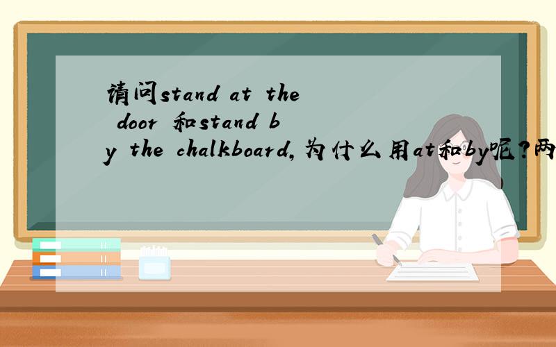 请问stand at the door 和stand by the chalkboard,为什么用at和by呢?两者有什么区别?