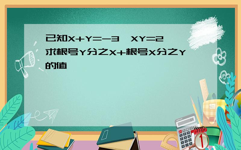 已知X+Y=-3,XY=2,求根号Y分之X+根号X分之Y的值