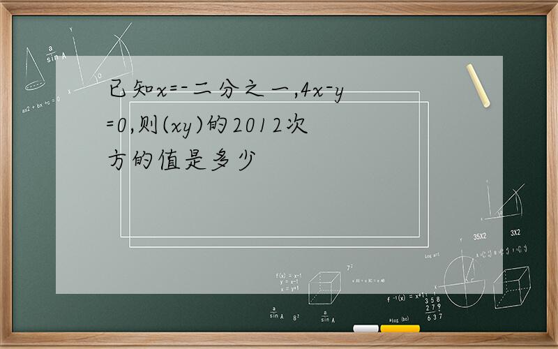 已知x=-二分之一,4x-y=0,则(xy)的2012次方的值是多少