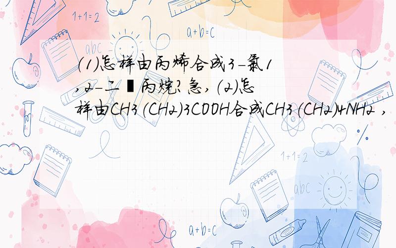 （1）怎样由丙烯合成3-氯1,2-二溴丙烷?急,（2）怎样由CH3（CH2）3COOH合成CH3（CH2）4NH2 ,