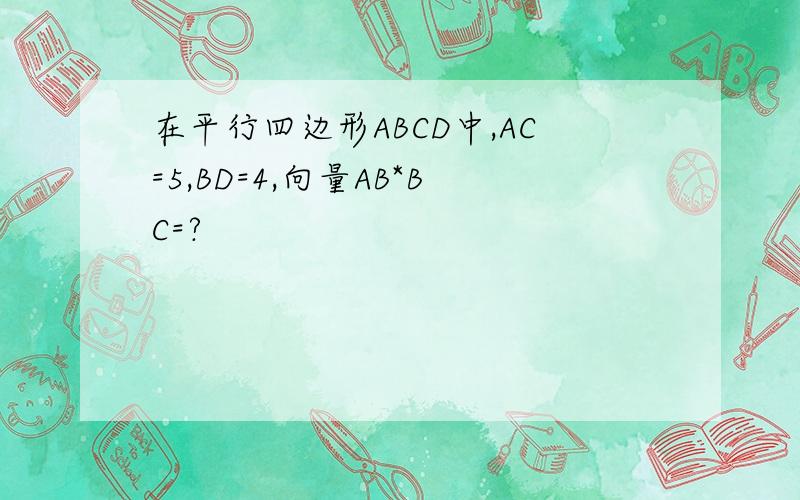 在平行四边形ABCD中,AC=5,BD=4,向量AB*BC=?