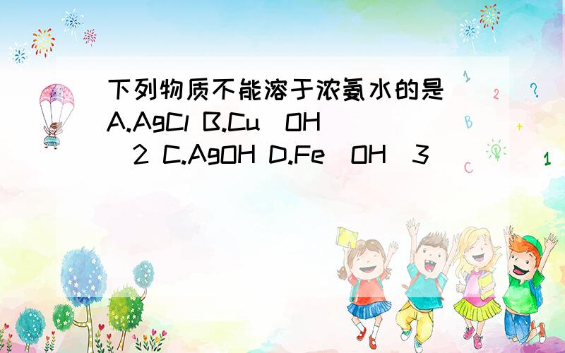 下列物质不能溶于浓氨水的是 A.AgCl B.Cu(OH)2 C.AgOH D.Fe(OH)3