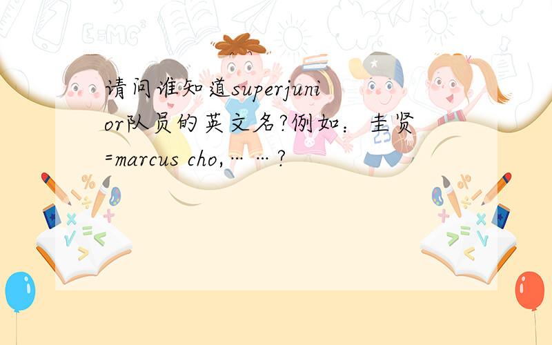 请问谁知道superjunior队员的英文名?例如：圭贤=marcus cho,……?