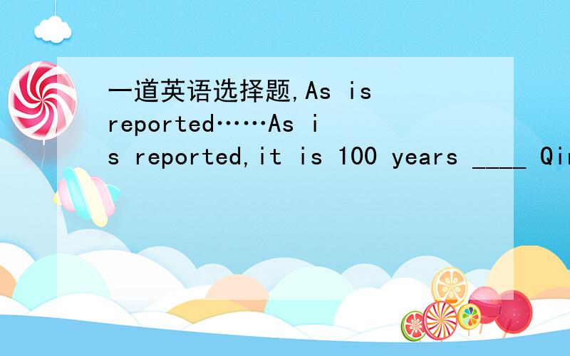 一道英语选择题,As is reported……As is reported,it is 100 years ____ Qinghua University was founded.A.when B.before C.after D.since为什么不能选C呢?